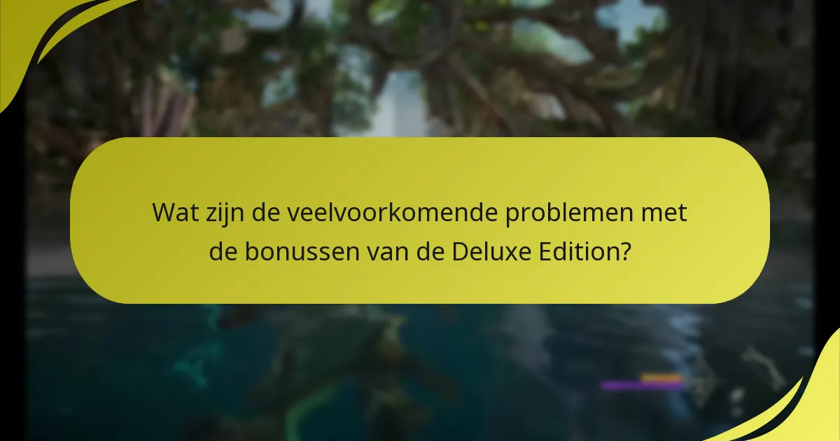 Wat zijn de veelvoorkomende problemen met de bonussen van de Deluxe Edition?