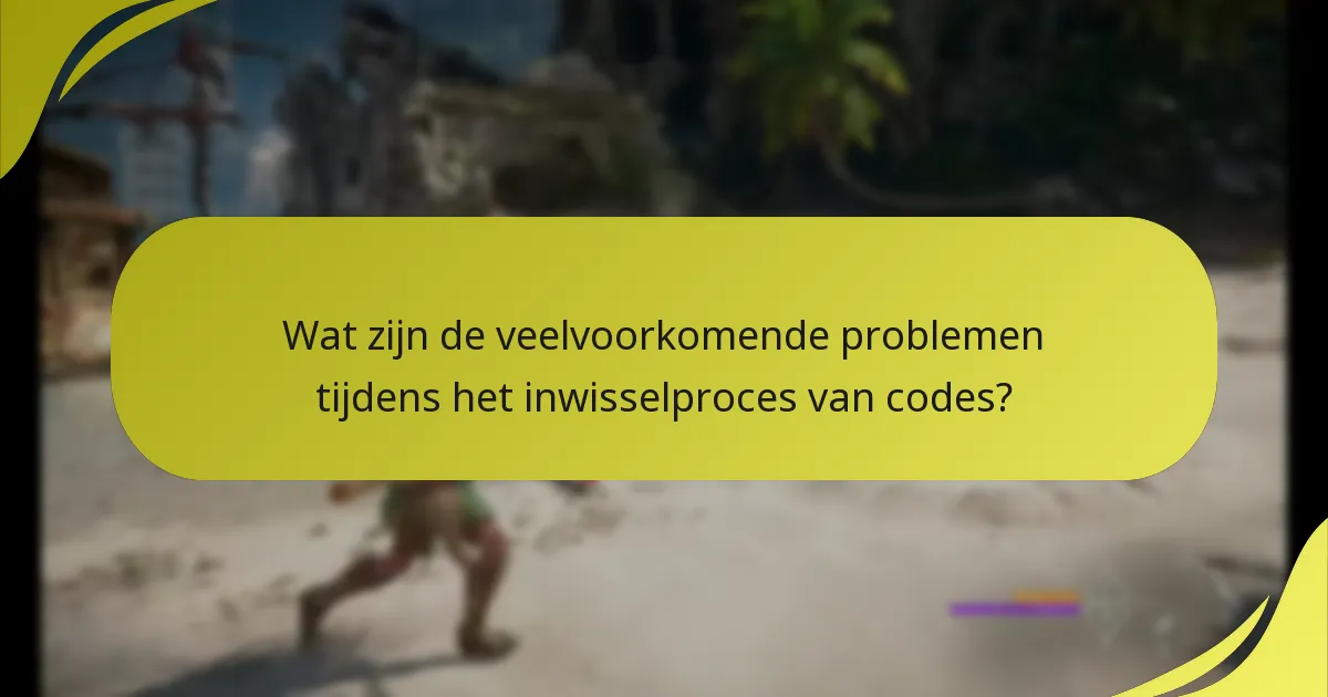 Wat zijn de veelvoorkomende problemen tijdens het inwisselproces van codes?