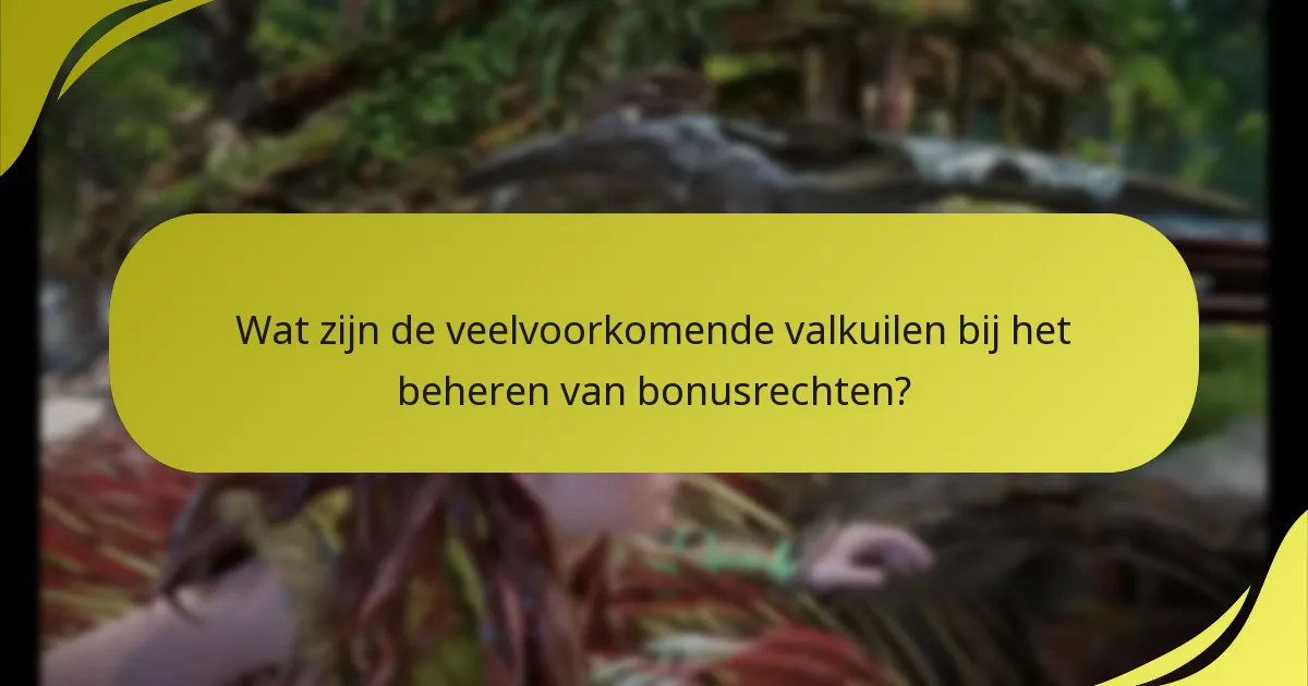 Wat zijn de veelvoorkomende valkuilen bij het beheren van bonusrechten?