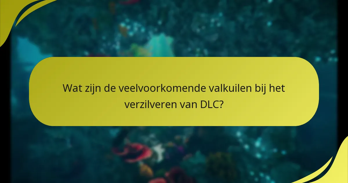 Wat zijn de veelvoorkomende valkuilen bij het verzilveren van DLC?